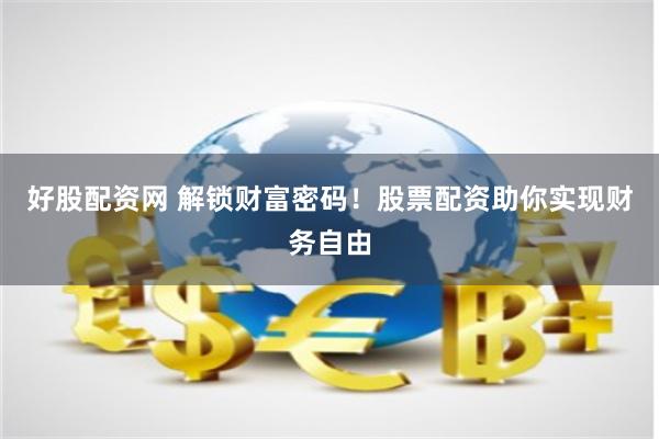 好股配资网 解锁财富密码！股票配资助你实现财务自由
