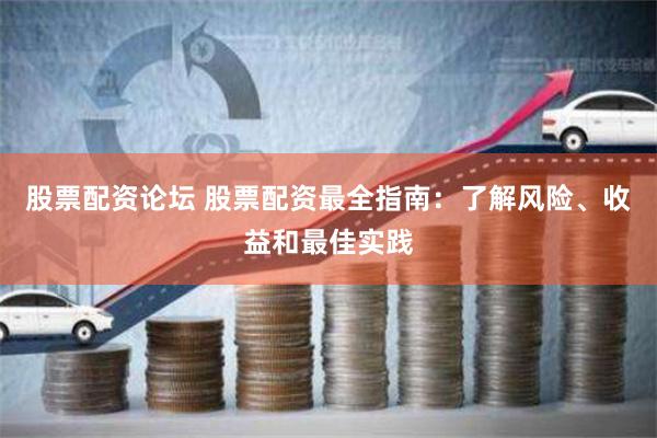 股票配资论坛 股票配资最全指南：了解风险、收益和最佳实践