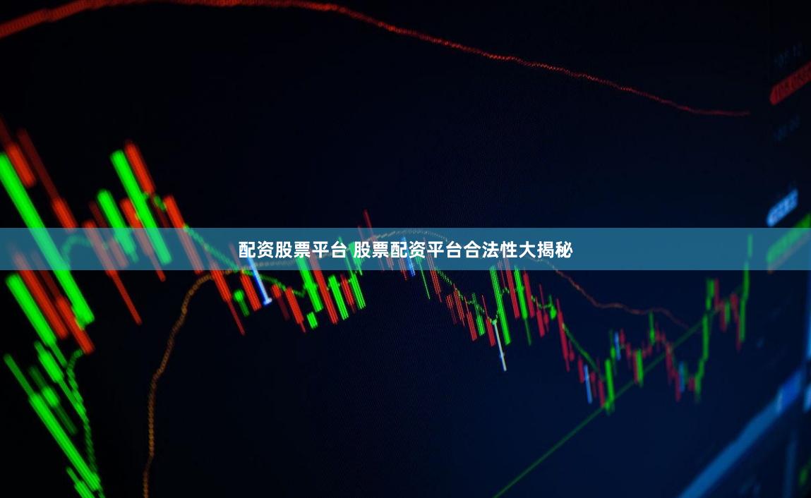 配资股票平台 股票配资平台合法性大揭秘