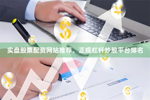 实盘股票配资网站推荐，正规杠杆炒股平台排名
