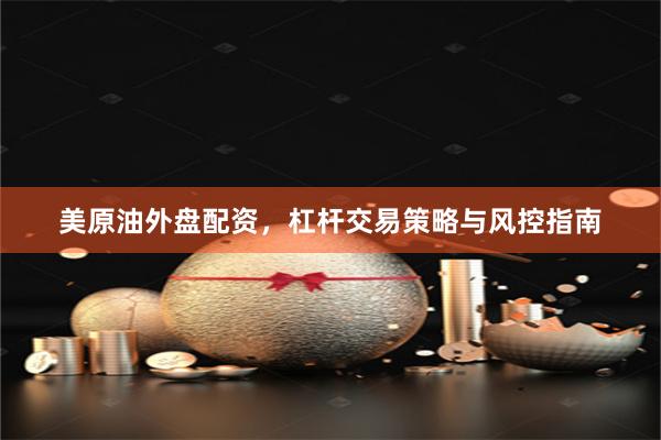 美原油外盘配资，杠杆交易策略与风控指南