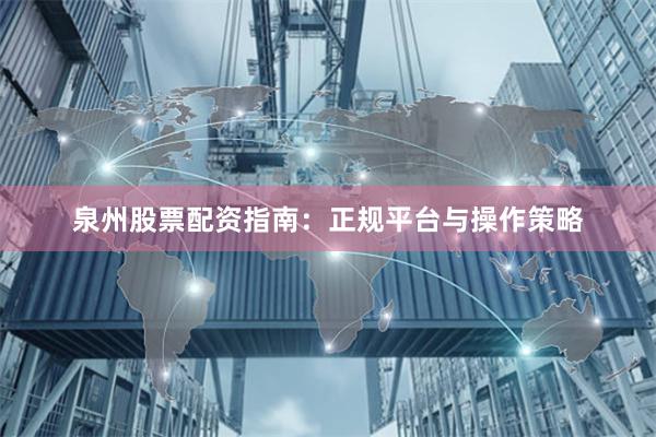 泉州股票配资指南：正规平台与操作策略