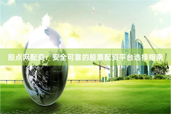股点网配资：安全可靠的股票配资平台选择指南