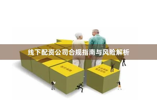 线下配资公司合规指南与风险解析