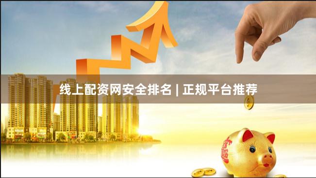 线上配资网安全排名 | 正规平台推荐