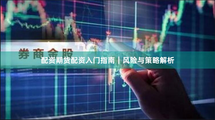 配资期货配资入门指南｜风险与策略解析