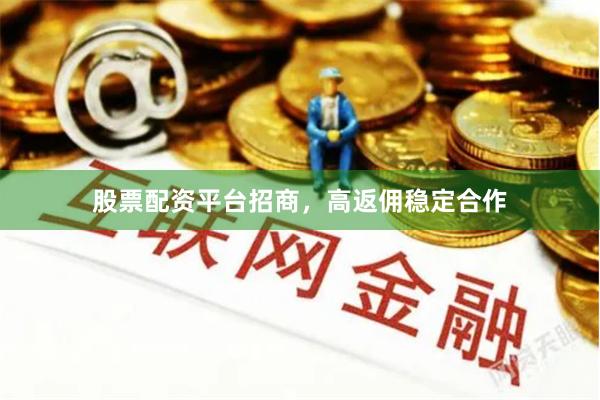 股票配资平台招商，高返佣稳定合作