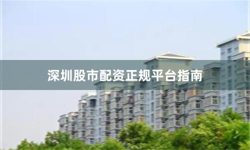 深圳股市配资正规平台指南
